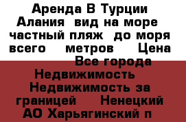Аренда В Турции Алания  вид на море, частный пляж, до моря всего 30 метров!  › Цена ­ 2 900 - Все города Недвижимость » Недвижимость за границей   . Ненецкий АО,Харьягинский п.